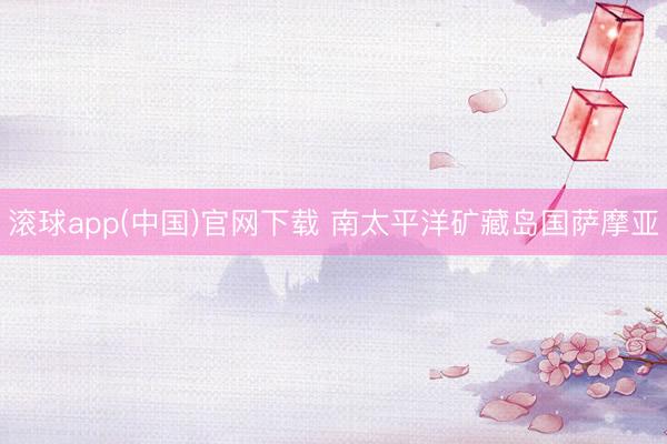 滚球app(中国)官网下载 南太平洋矿藏岛国萨摩亚