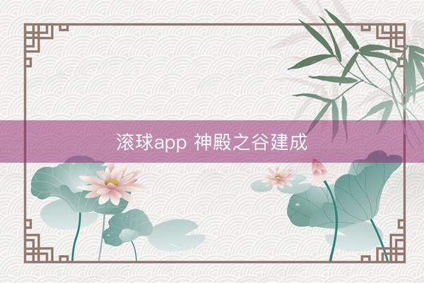 滚球app 神殿之谷建成