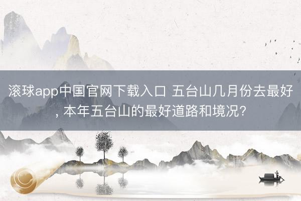 滚球app中国官网下载入口 五台山几月份去最好， 本年五台山的最好道路和境况?