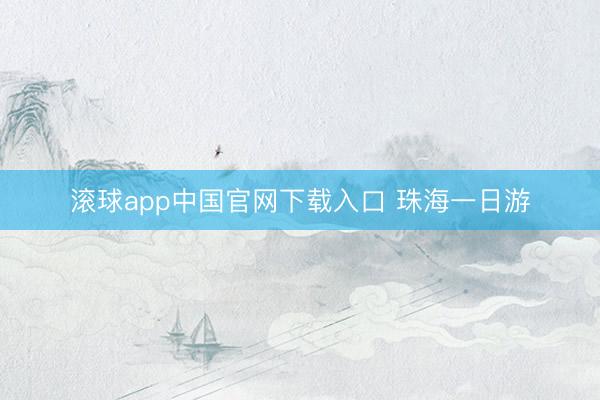 滚球app中国官网下载入口 珠海一日游
