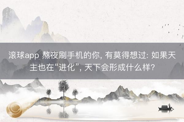 滚球app 熬夜刷手机的你， 有莫得想过: 如果天主也在“进化”， 天下会形成什么样?