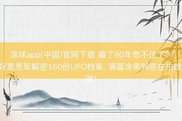滚球app(中国)官网下载 藏了80年憋不住了? 好意思军解密160份UFO档案， 满篇涂黑到底在怕啥!