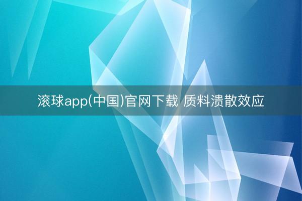 滚球app(中国)官网下载 质料溃散效应
