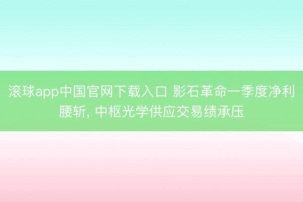 滚球app中国官网下载入口 影石革命一季度净利腰斩， 中枢光学供应交易绩承压