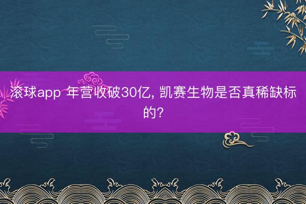滚球app 年营收破30亿， 凯赛生物是否真稀缺标的?