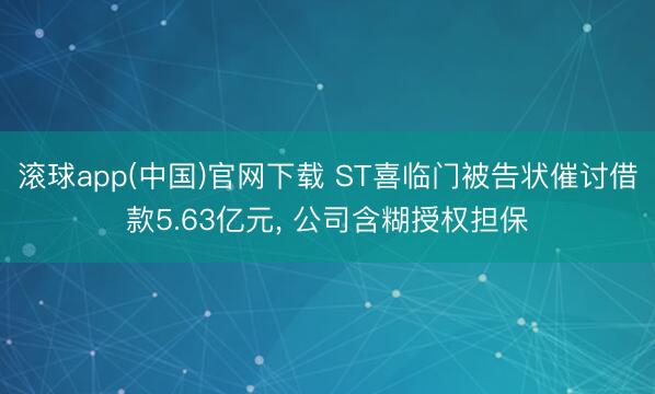 滚球app(中国)官网下载 ST喜临门被告状催讨借款5.63亿元， 公司含糊授权担保