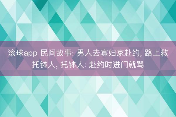 滚球app 民间故事: 男人去寡妇家赴约， 路上救托钵人， 托钵人: 赴约时进门就骂