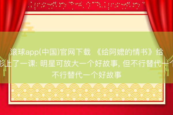 滚球app(中国)官网下载 《给阿嬷的情书》给中国电影上了一课: 明星可放大一个好故事， 但不行替代一个好故事