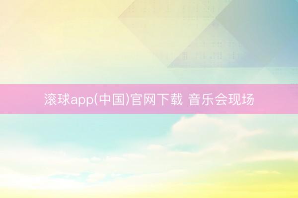 滚球app(中国)官网下载 音乐会现场