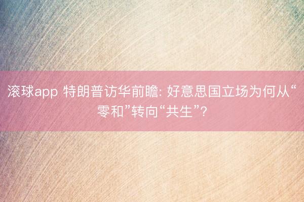 滚球app 特朗普访华前瞻: 好意思国立场为何从“零和”转向“共生”?