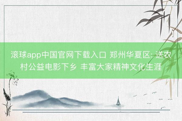 滚球app中国官网下载入口 郑州华夏区: 送农村公益电影下乡 丰富大家精神文化生涯