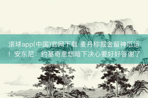 滚球app(中国)官网下载 麦丹称掘金留神厄运！安东尼：约基奇意想暗下决心要好好答谢了