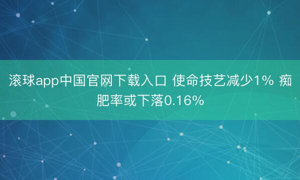 滚球app中国官网下载入口 使命技艺减少1% 痴肥率或下落0.16%