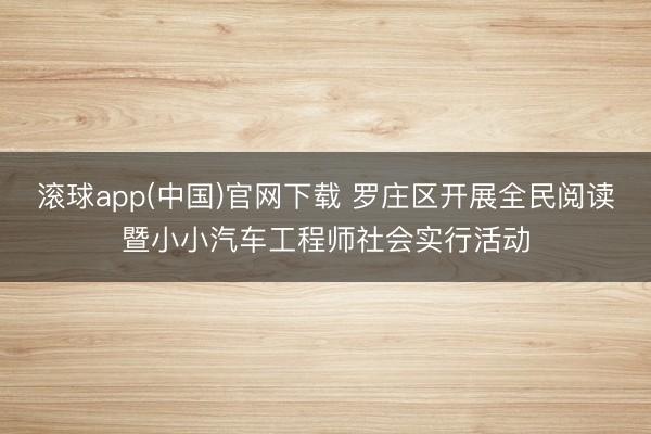 滚球app(中国)官网下载 罗庄区开展全民阅读暨小小汽车工程师社会实行活动