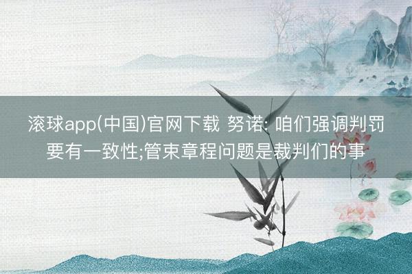 滚球app(中国)官网下载 努诺: 咱们强调判罚要有一致性;管束章程问题是裁判们的事