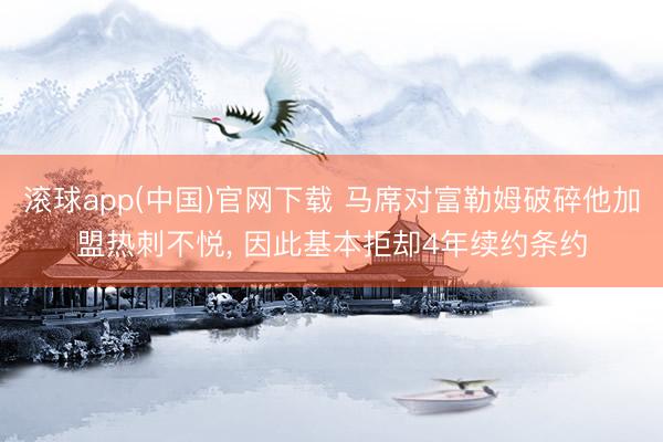 滚球app(中国)官网下载 马席对富勒姆破碎他加盟热刺不悦， 因此基本拒却4年续约条约