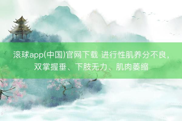 滚球app(中国)官网下载 进行性肌养分不良，双掌握垂、下肢无力、肌肉萎缩