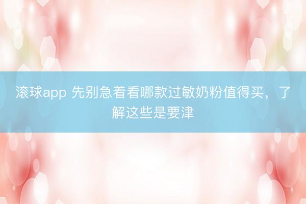滚球app 先别急着看哪款过敏奶粉值得买，了解这些是要津