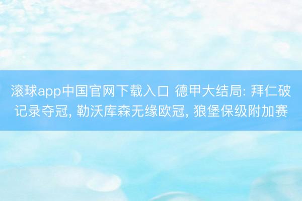 滚球app中国官网下载入口 德甲大结局: 拜仁破记录夺冠， 勒沃库森无缘欧冠， 狼堡保级附加赛