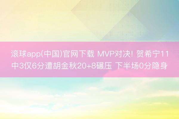 滚球app(中国)官网下载 MVP对决! 贺希宁11中3仅6分遭胡金秋20+8碾压 下半场0分隐身