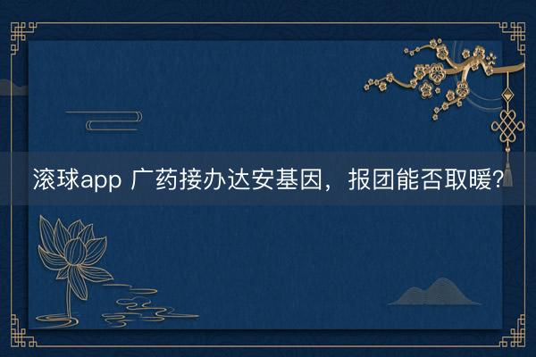 滚球app 广药接办达安基因，报团能否取暖？