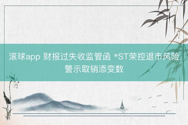 滚球app 财报过失收监管函 *ST荣控退市风险警示取销添变数