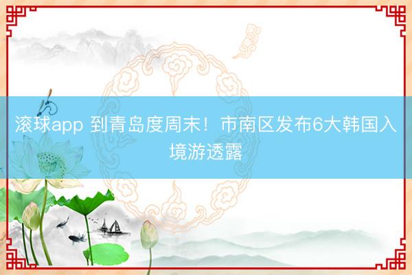 滚球app 到青岛度周末！市南区发布6大韩国入境游透露