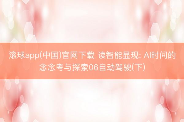 滚球app(中国)官网下载 读智能显现: AI时间的念念考与探索06自动驾驶(下)