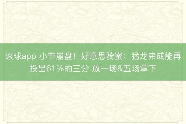 滚球app 小节崩盘！好意思骑蜜：猛龙弗成能再投出61%的三分 放一场&五场拿下