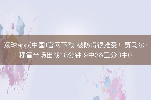 滚球app(中国)官网下载 被防得很难受！贾马尔·穆雷半场出战18分钟 9中3&三分3中0