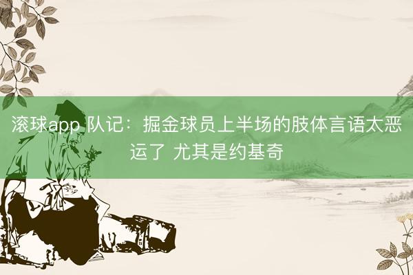 滚球app 队记：掘金球员上半场的肢体言语太恶运了 尤其是约基奇