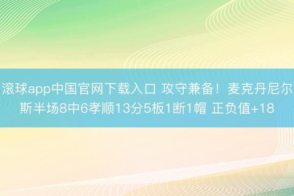 滚球app中国官网下载入口 攻守兼备！麦克丹尼尔斯半场8中6孝顺13分5板1断1帽 正负值+18