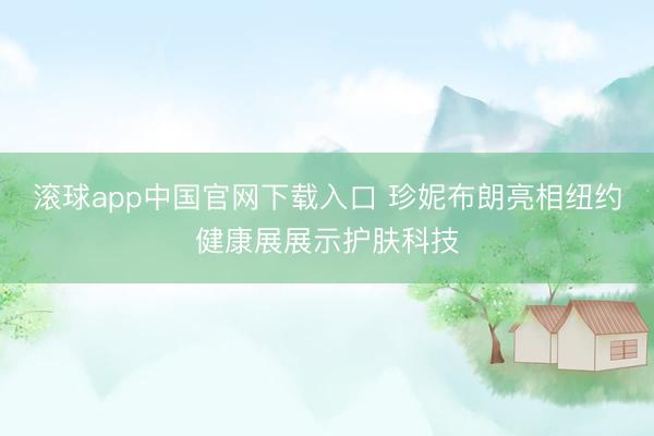 滚球app中国官网下载入口 珍妮布朗亮相纽约健康展展示护肤科技