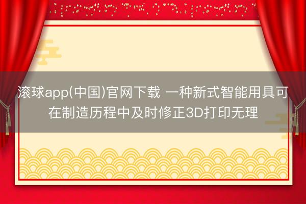 滚球app(中国)官网下载 一种新式智能用具可在制造历程中及时修正3D打印无理