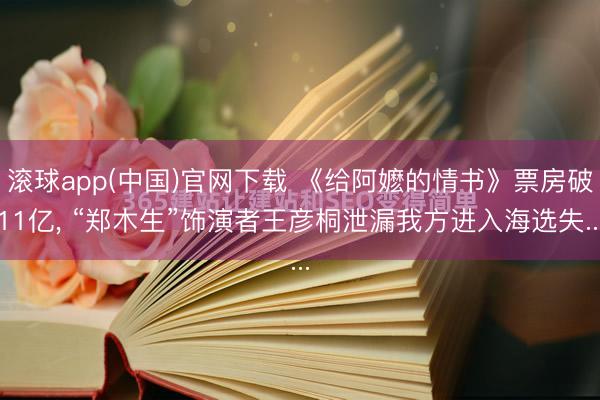 滚球app(中国)官网下载 《给阿嬷的情书》票房破11亿， “郑木生”饰演者王彦桐泄漏我方进入海选失...