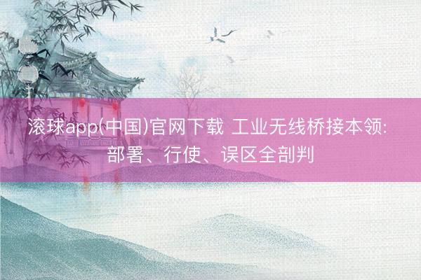 滚球app(中国)官网下载 工业无线桥接本领: 部署、行使、误区全剖判