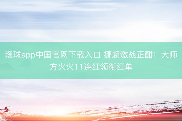 滚球app中国官网下载入口 挪超激战正酣！大师方火火11连红领衔红单