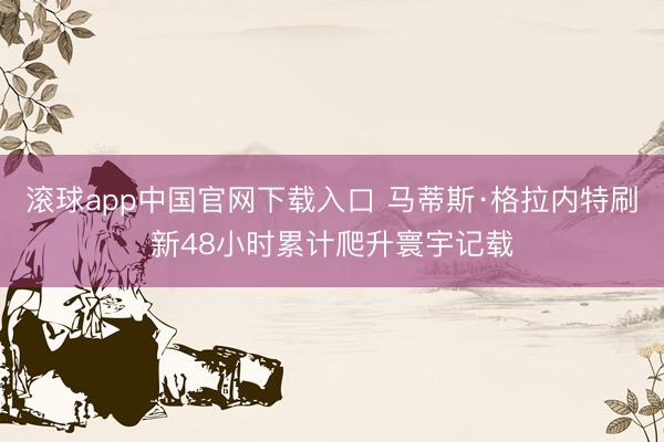 滚球app中国官网下载入口 马蒂斯·格拉内特刷新48小时累计爬升寰宇记载