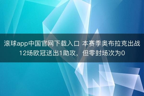 滚球app中国官网下载入口 本赛季奥布拉克出战12场欧冠送出1助攻，但零封场次为0