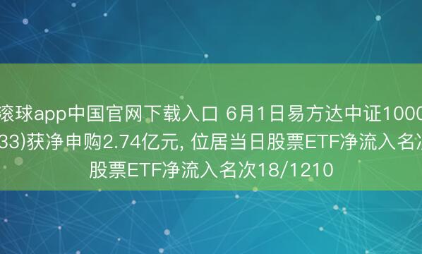 滚球app中国官网下载入口 6月1日易方达中证1000ETF(159633)获净申购2.74亿元， 位居当日股票ETF净流入名次18/1210