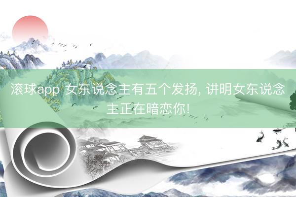 滚球app 女东说念主有五个发扬， 讲明女东说念主正在暗恋你!