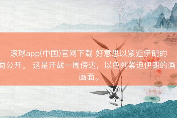 滚球app(中国)官网下载 好意思以紧迫伊朗的画面公开。 这是开战一周傍边，以色列紧迫伊朗的画面。