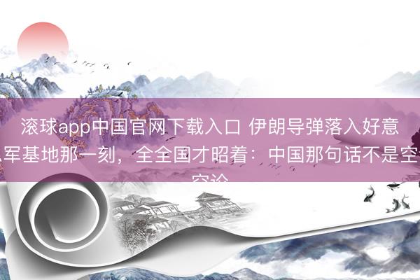 滚球app中国官网下载入口 伊朗导弹落入好意思军基地那一刻，全全国才昭着：中国那句话不是空论