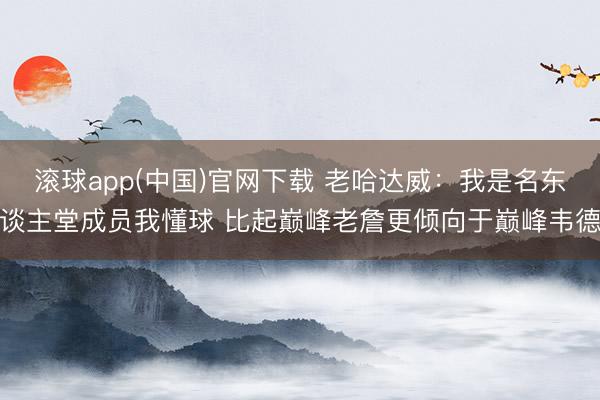滚球app(中国)官网下载 老哈达威：我是名东谈主堂成员我懂球 比起巅峰老詹更倾向于巅峰韦德