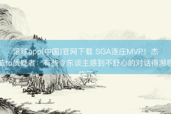 滚球app(中国)官网下载 SGA连庄MVP！杰伦威to质疑者：有些令东谈主感到不舒心的对话得濒临了