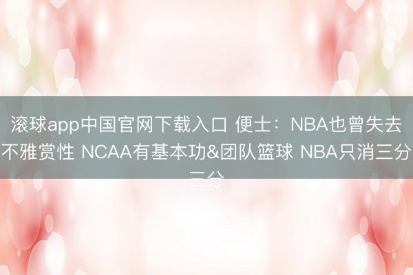 滚球app中国官网下载入口 便士：NBA也曾失去不雅赏性 NCAA有基本功&团队篮球 NBA只消三分
