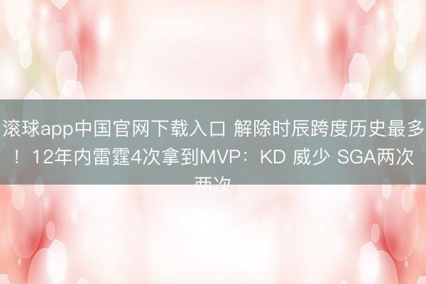 滚球app中国官网下载入口 解除时辰跨度历史最多！12年内雷霆4次拿到MVP：KD 威少 SGA两次