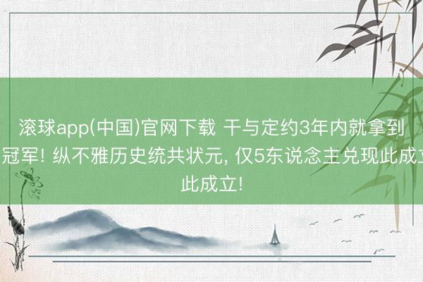 滚球app(中国)官网下载 干与定约3年内就拿到总冠军! 纵不雅历史统共状元， 仅5东说念主兑现此成立!