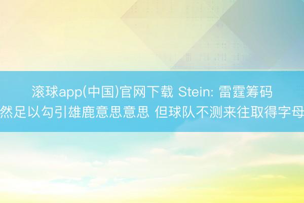 滚球app(中国)官网下载 Stein: 雷霆筹码天然足以勾引雄鹿意思意思 但球队不测来往取得字母哥