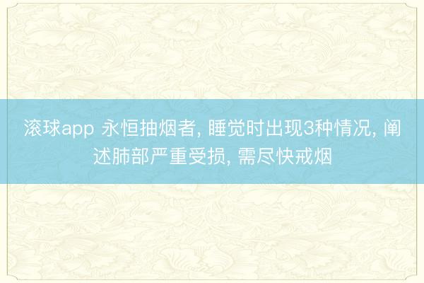 滚球app 永恒抽烟者， 睡觉时出现3种情况， 阐述肺部严重受损， 需尽快戒烟